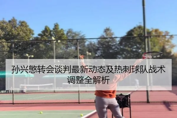 孙兴慜转会谈判最新动态及热刺球队战术调整全解析